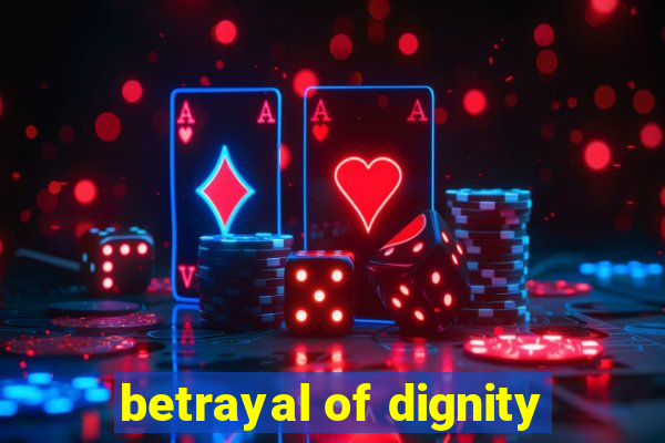 betrayal of dignity